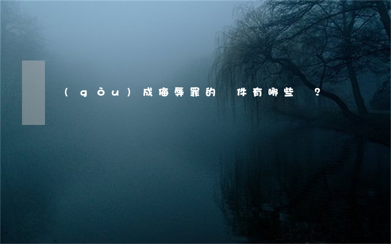 構(gòu)成侮辱罪的條件有哪些？